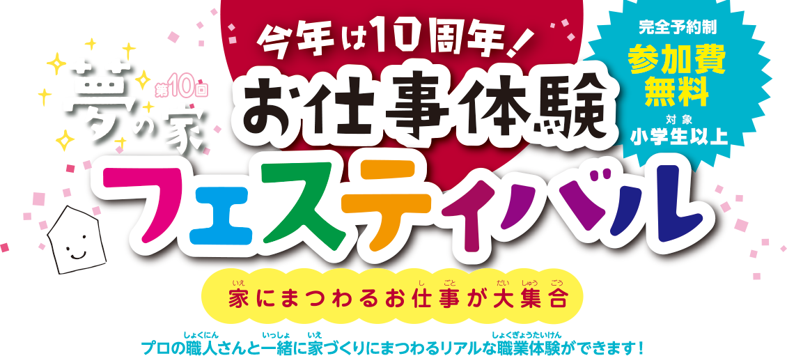 今年は10周年！第１０回夢の家お仕事体験フェスティバル　家にまつわるお仕事が大集合　プロの職人さんと一緒に家づくりにまつわるリアルな職業体験ができます
			